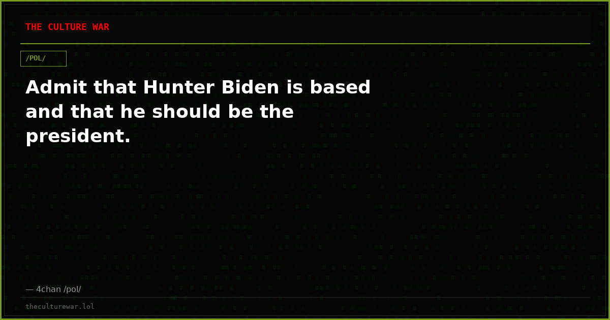 Admit that Hunter Biden is based and that he should be the president.