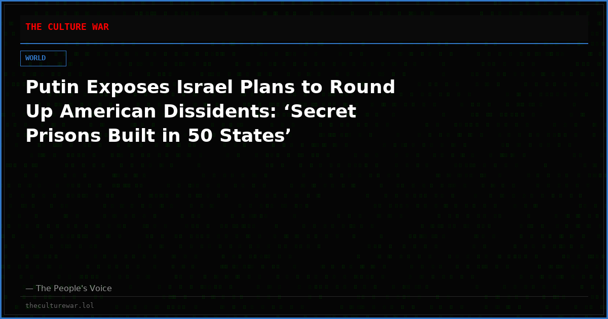 Putin Exposes Israel Plans to Round Up American Dissidents: ‘Secret Prisons Built in 50 States’