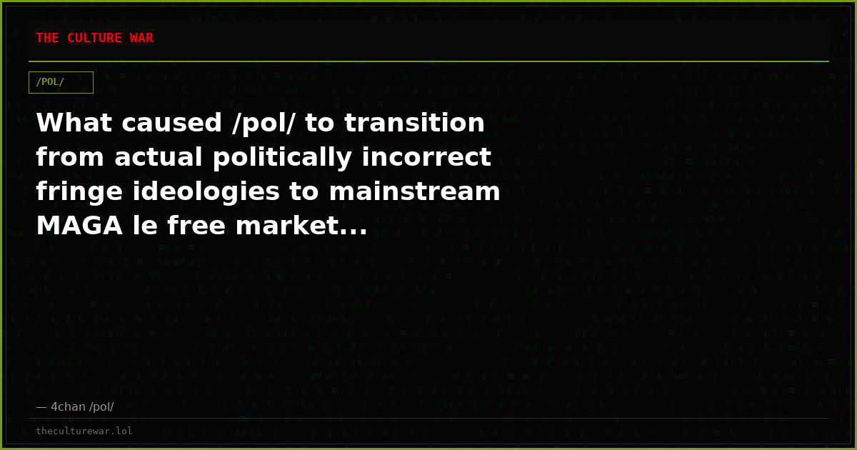 What caused /pol/ to transition from actual politically incorrect fringe ideologies to mainstream MAGA le free market...