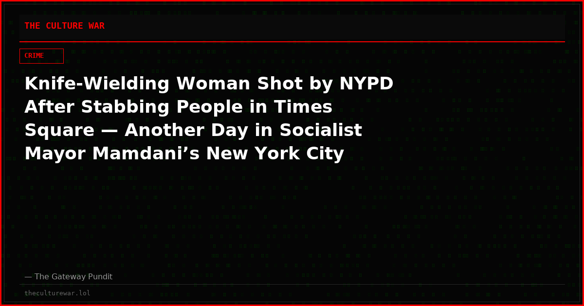 Knife-Wielding Woman Shot by NYPD After Stabbing People in Times Square — Another Day in Socialist Mayor Mamdani’s New York City