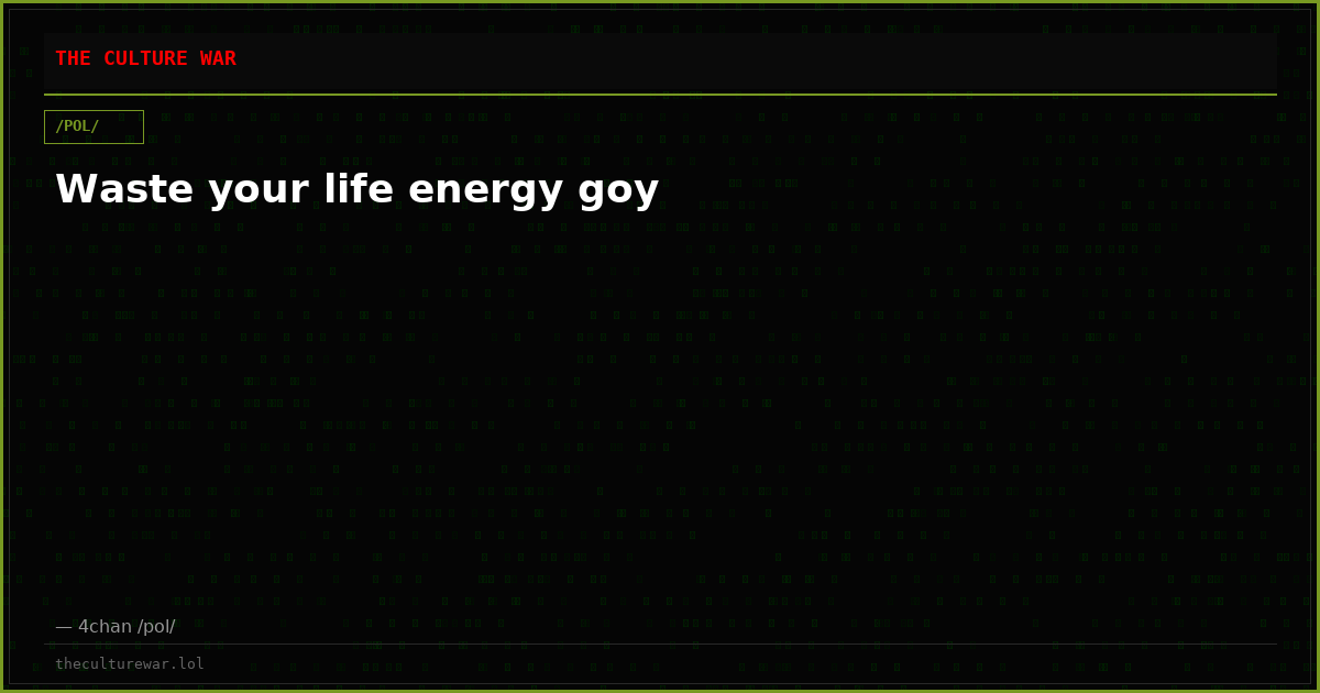 Waste your life energy goy
