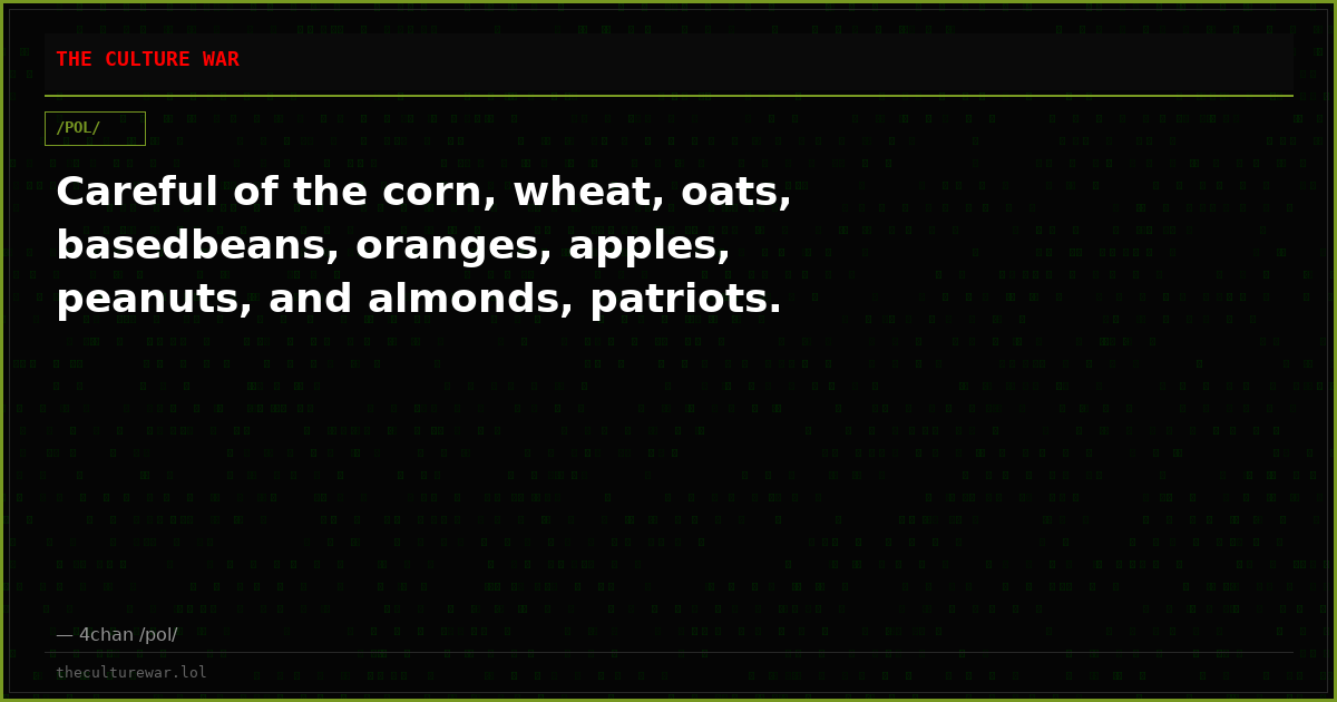 Careful of the corn, wheat, oats, basedbeans, oranges, apples, peanuts, and almonds, patriots.