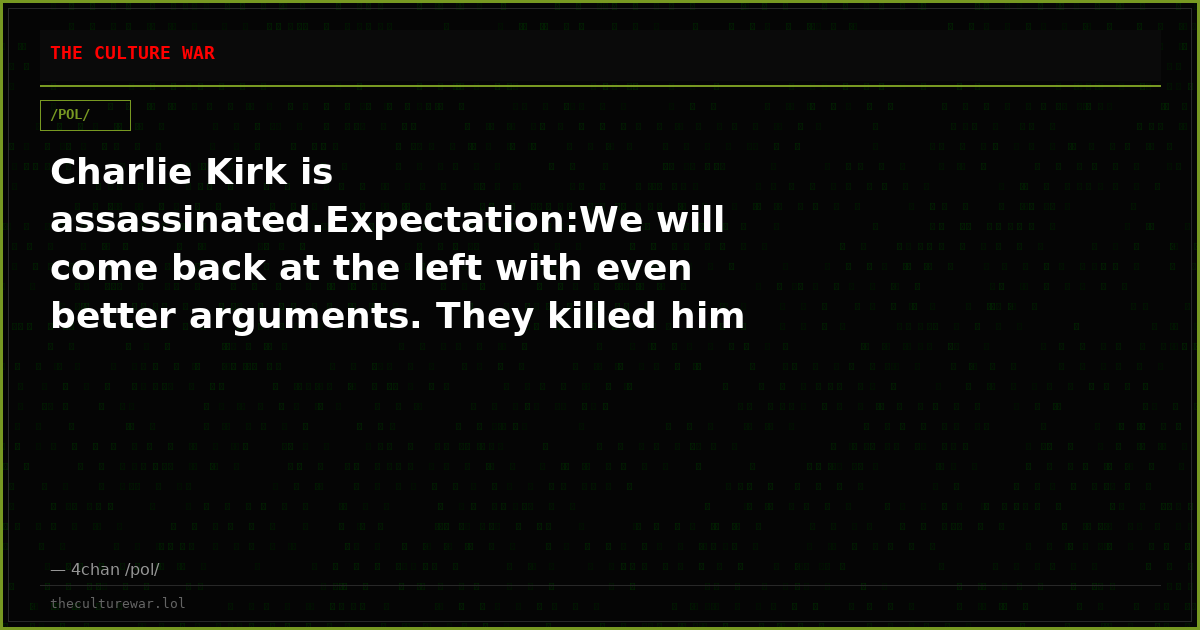 Charlie Kirk is assassinated.Expectation:We will come back at the left with even better arguments. They killed him be...