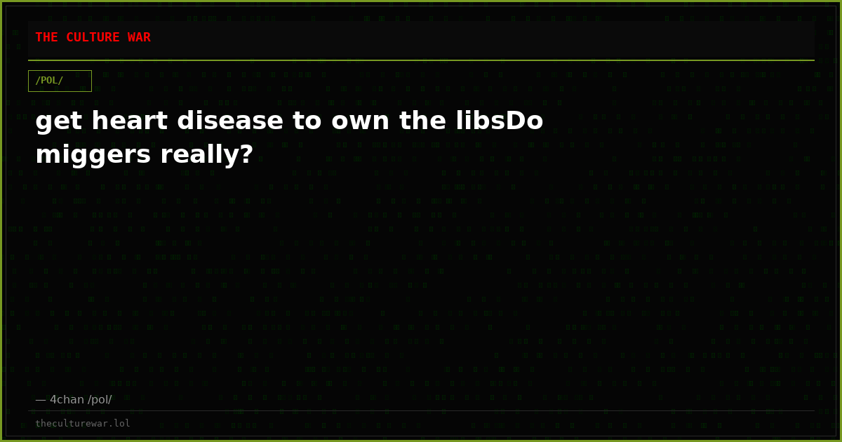 get heart disease to own the libsDo miggers really?