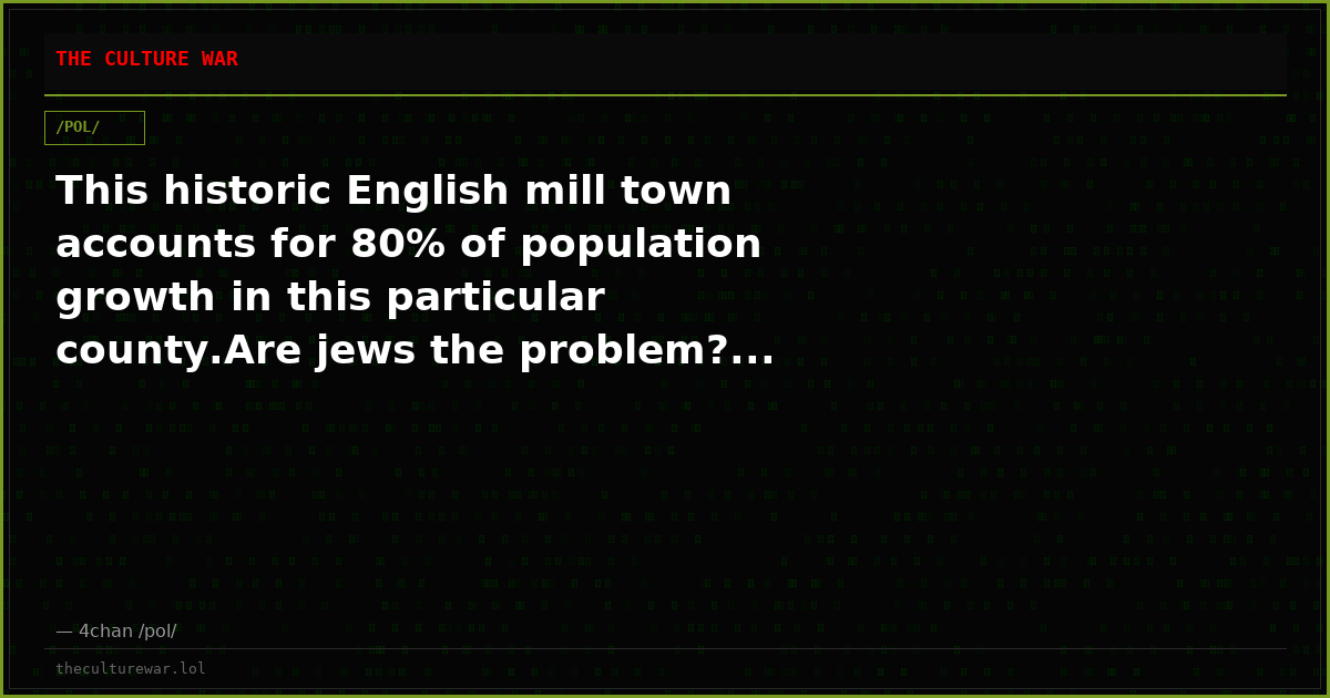 This historic English mill town accounts for 80% of population growth in this particular county.Are jews the problem?...