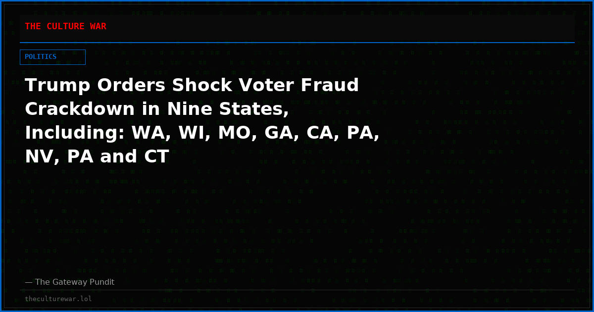 Trump Orders Shock Voter Fraud Crackdown in Nine States, Including: WA, WI, MO, GA, CA, PA, NV, PA and CT