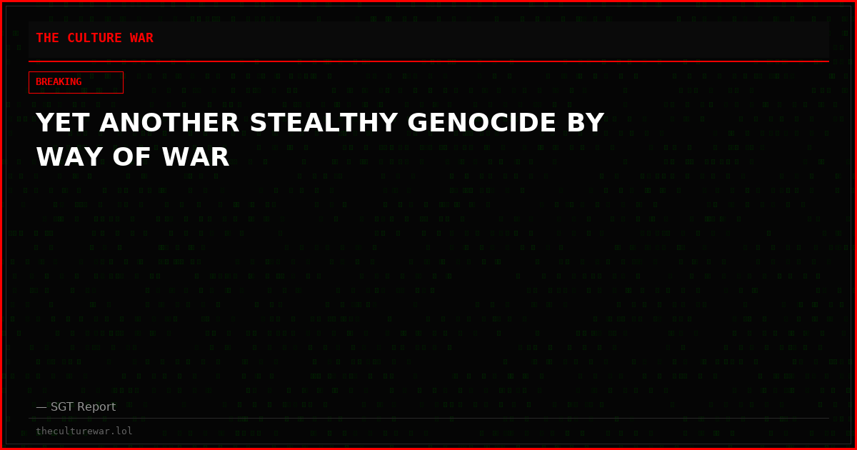 YET ANOTHER STEALTHY GENOCIDE BY WAY OF WAR