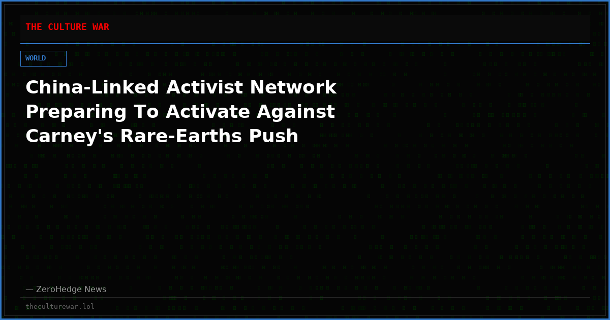 China-Linked Activist Network Preparing To Activate Against Carney's Rare-Earths Push