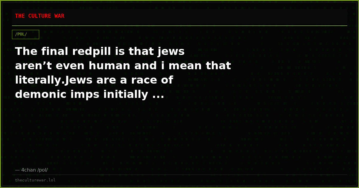 The final redpill is that jews aren’t even human and i mean that literally.Jews are a race of demonic imps initially ...