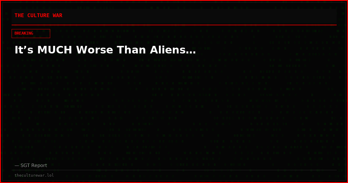It’s MUCH Worse Than Aliens…