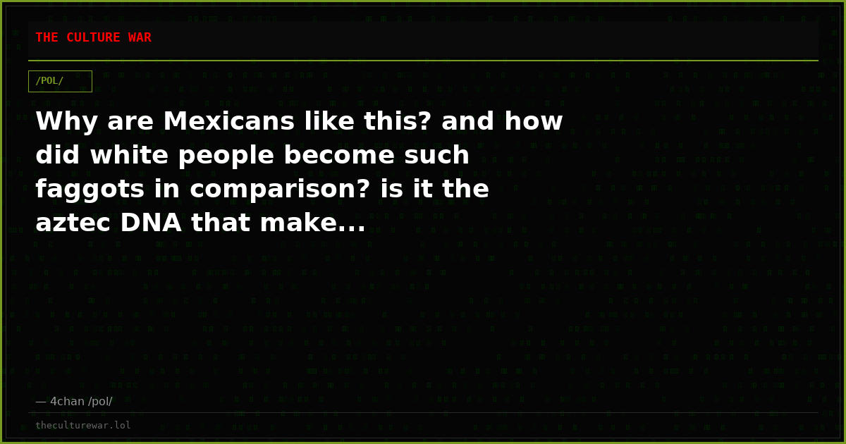 Why are Mexicans like this? and how did white people become such faggots in comparison? is it the aztec DNA that make...