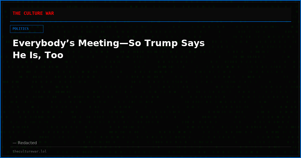 Everybody’s Meeting—So Trump Says He Is, Too