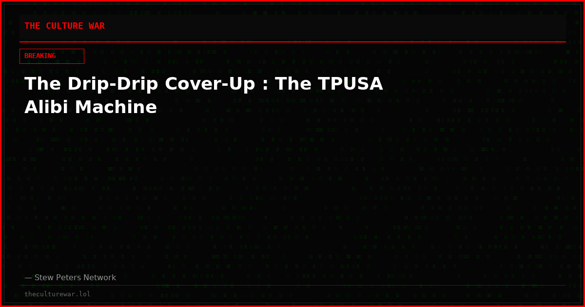 The Drip-Drip Cover-Up : The TPUSA Alibi Machine