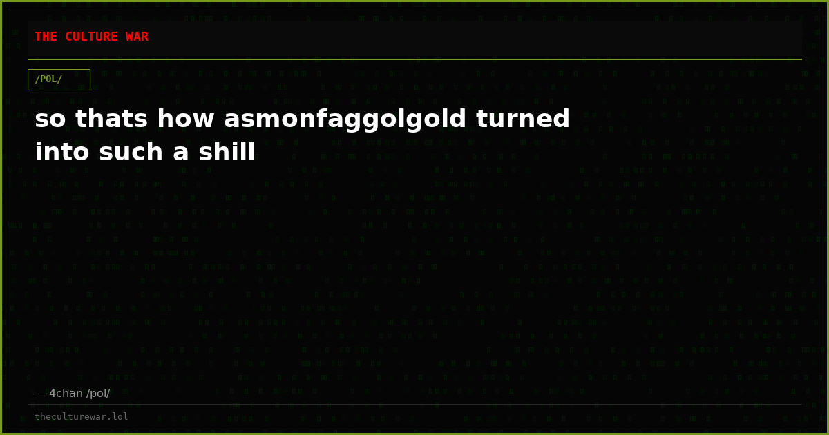 so thats how asmonfaggolgold turned into such a shill