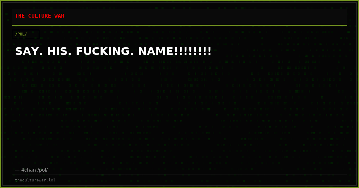 SAY. HIS. FUCKING. NAME!!!!!!!!