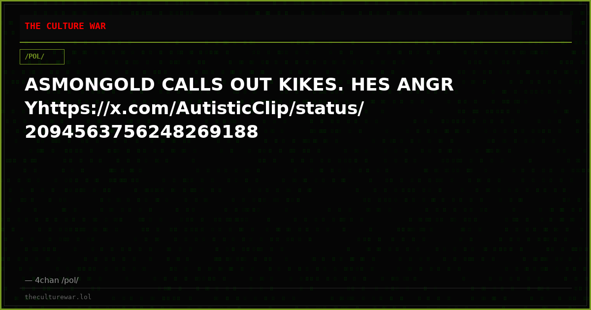 ASMONGOLD CALLS OUT KIKES. HES ANGRYhttps://x.com/AutisticClip/status/2094563756248269188