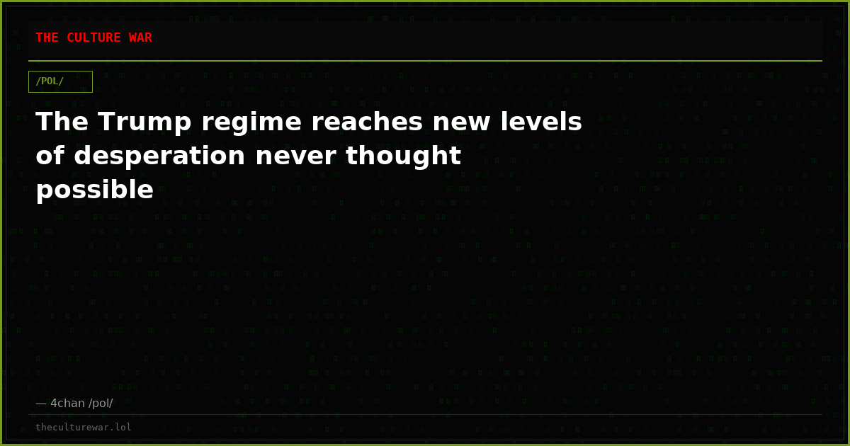 The Trump regime reaches new levels of desperation never thought possible