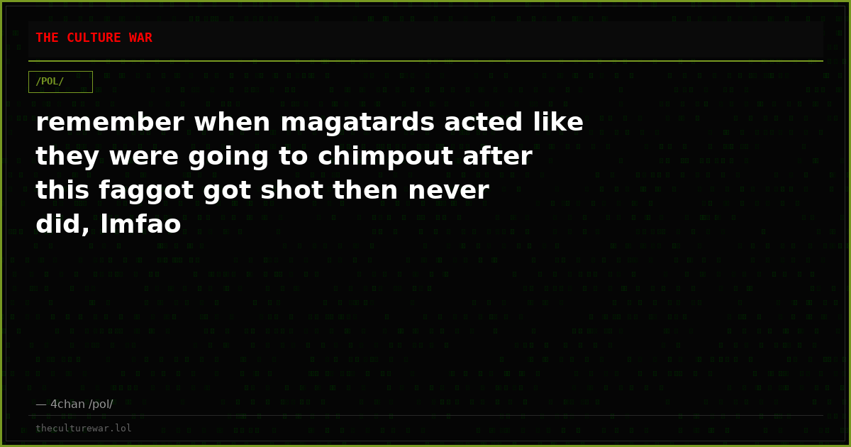 remember when magatards acted like they were going to chimpout after this faggot got shot then never did, lmfao