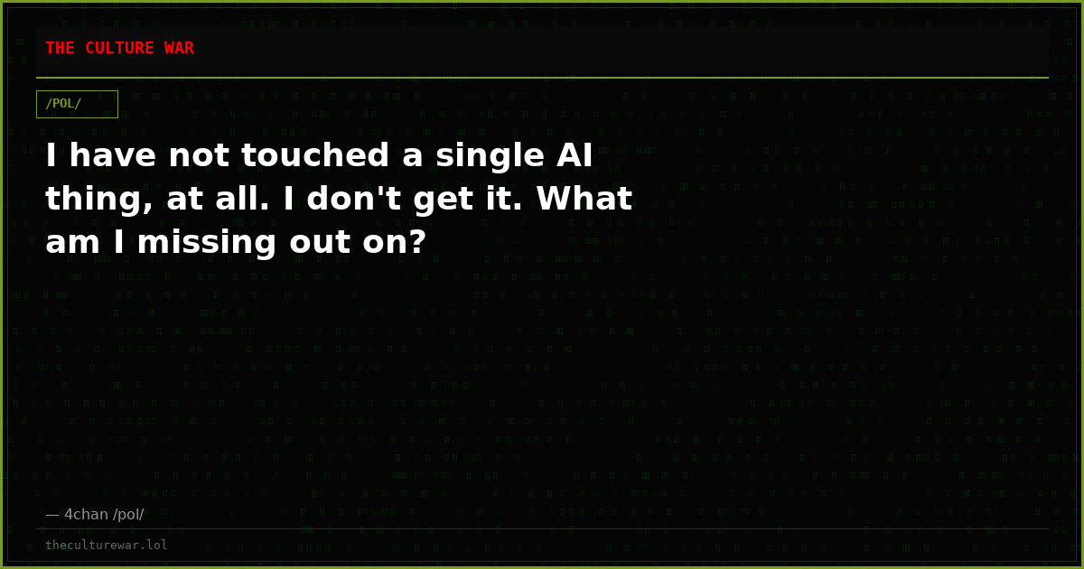 I have not touched a single AI thing, at all. I don't get it. What am I missing out on?
