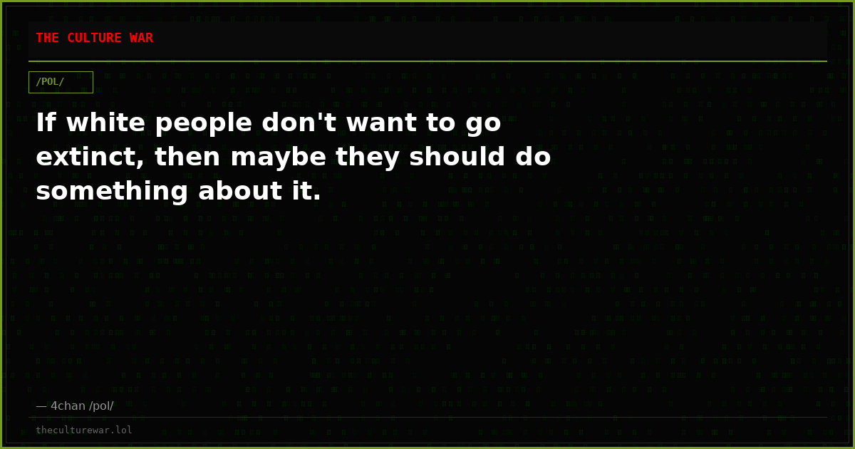 If white people don't want to go extinct, then maybe they should do something about it.