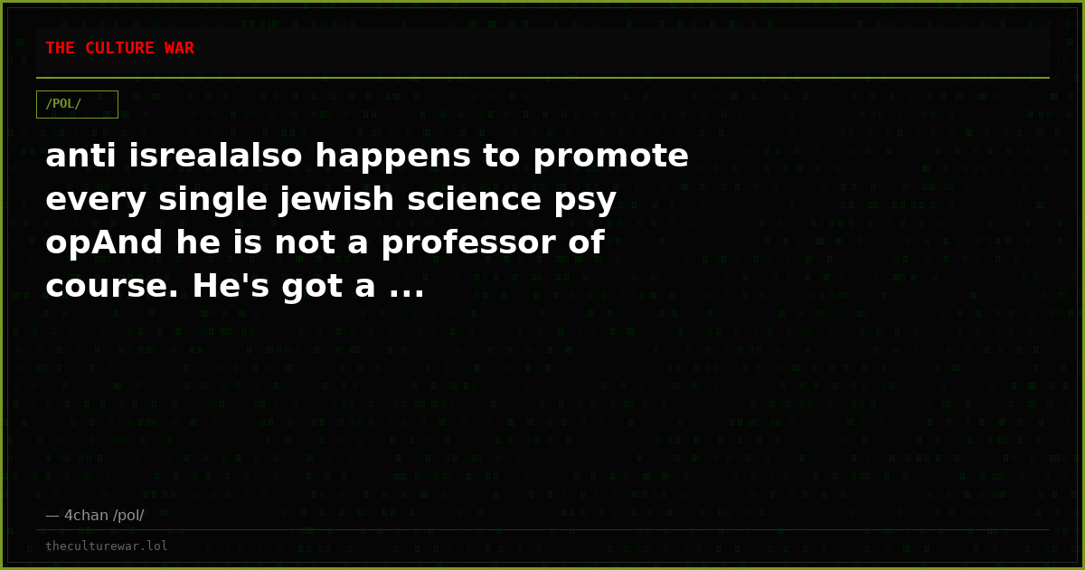 anti isrealalso happens to promote every single jewish science psy opAnd he is not a professor of course. He's got a ...
