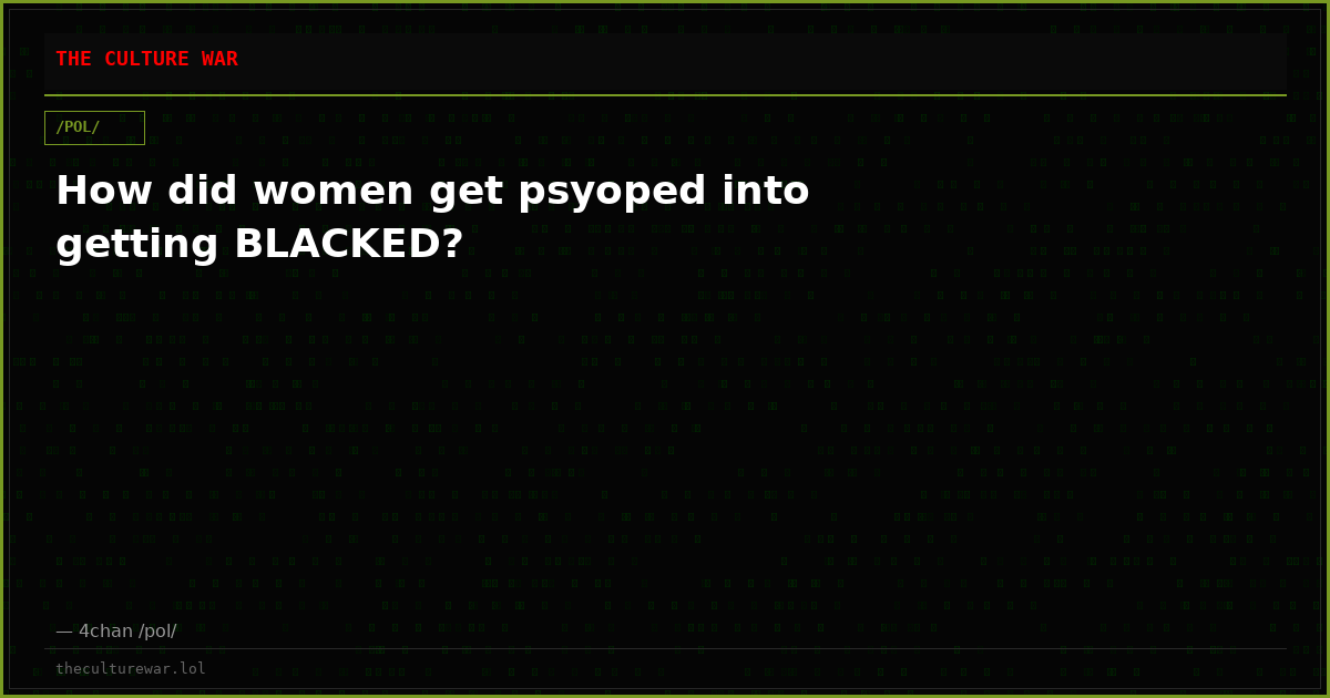 How did women get psyoped into getting BLACKED?