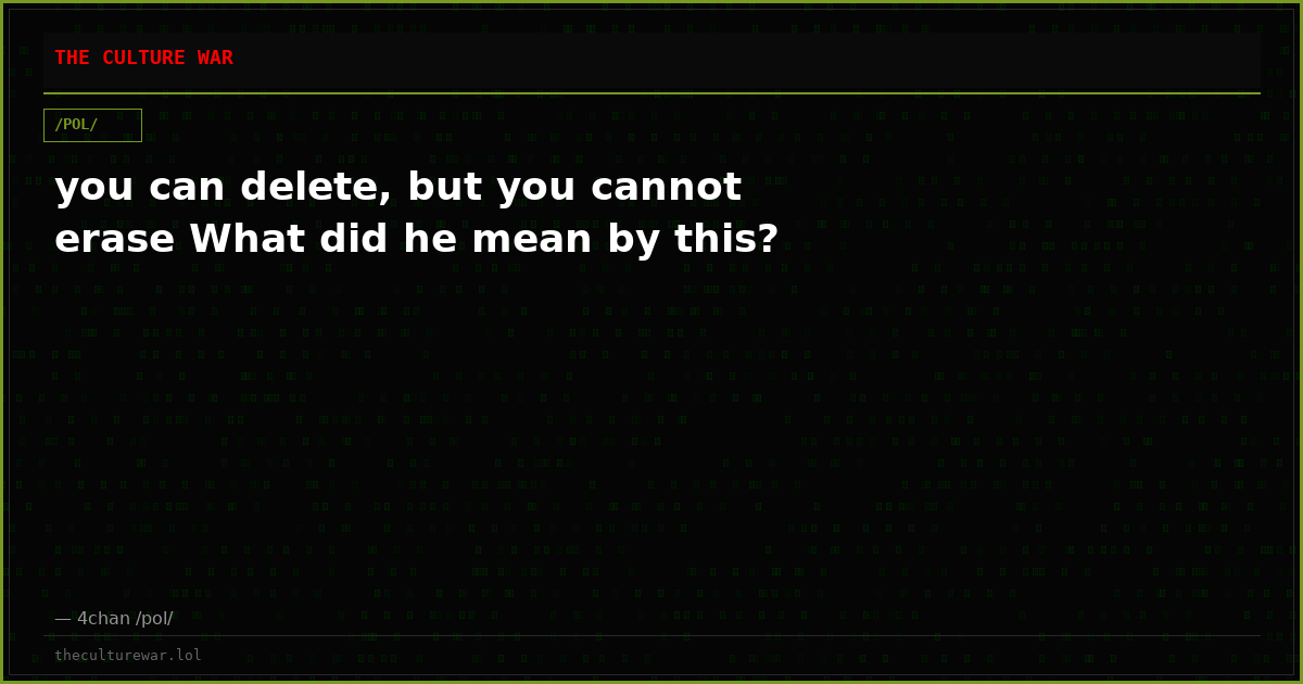 you can delete, but you cannot erase What did he mean by this?