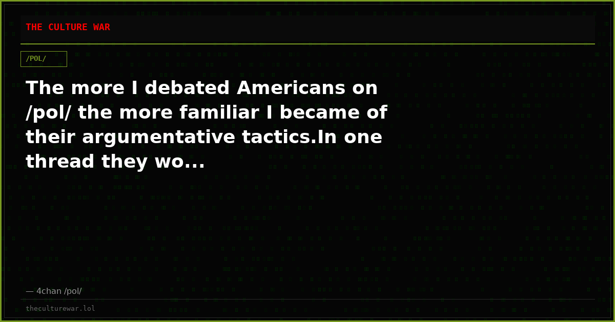 The more I debated Americans on /pol/ the more familiar I became of their argumentative tactics.In one thread they wo...