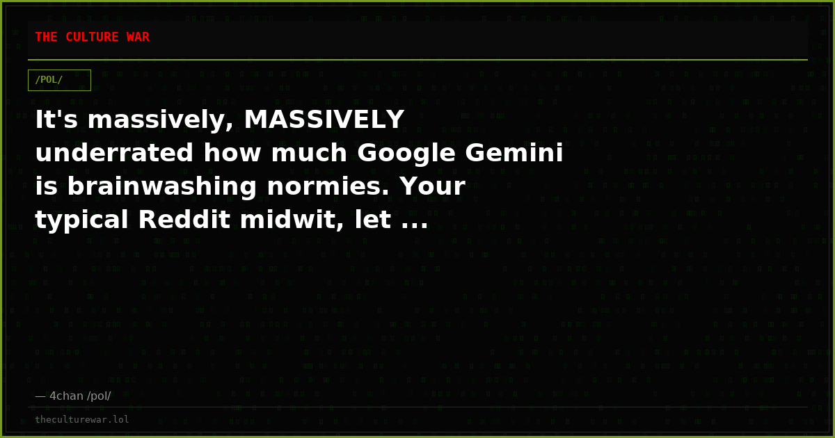 It's massively, MASSIVELY underrated how much Google Gemini is brainwashing normies. Your typical Reddit midwit, let ...