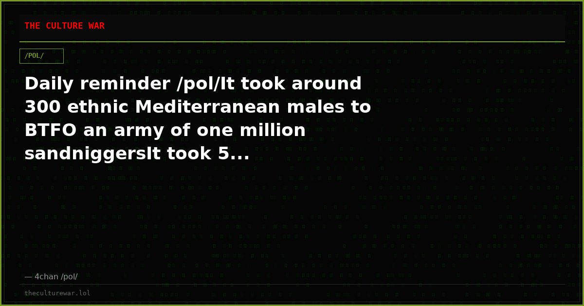 Daily reminder /pol/It took around 300 ethnic Mediterranean males to BTFO an army of one million sandniggersIt took 5...