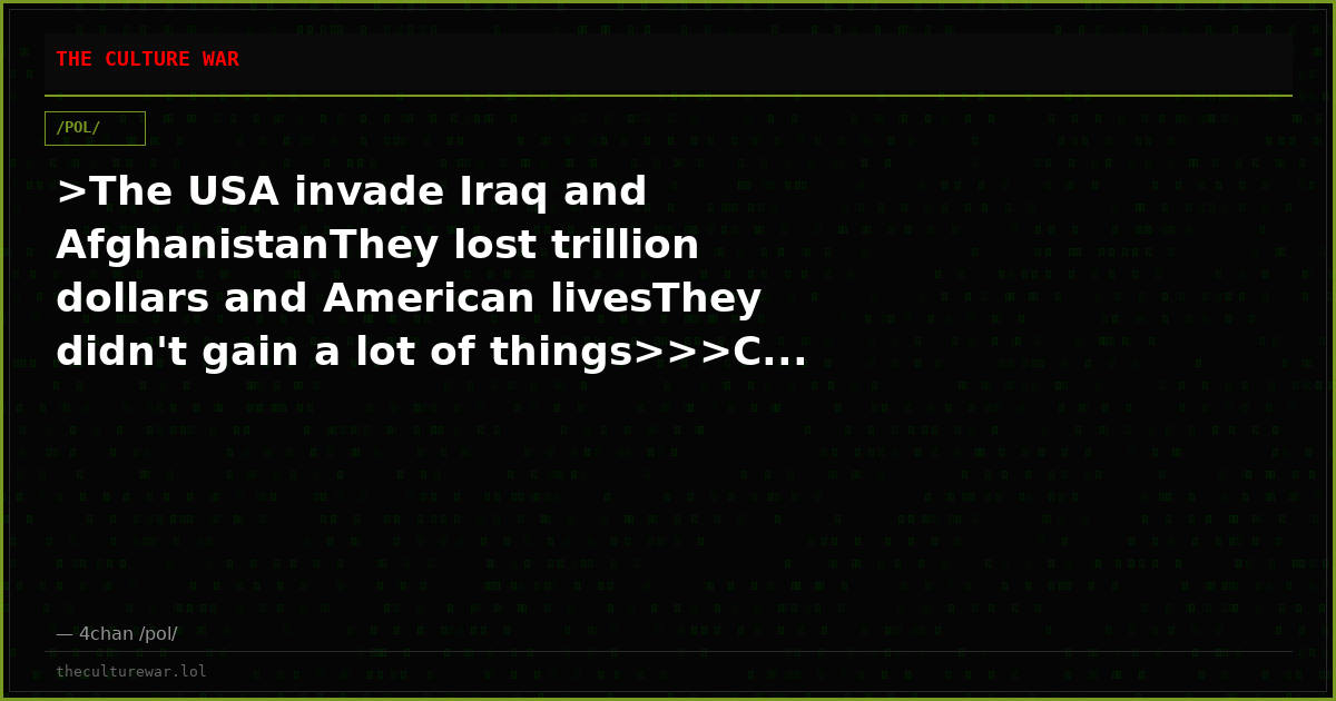 >The USA invade Iraq and AfghanistanThey lost trillion dollars and American livesThey didn't gain a lot of things>>>C...