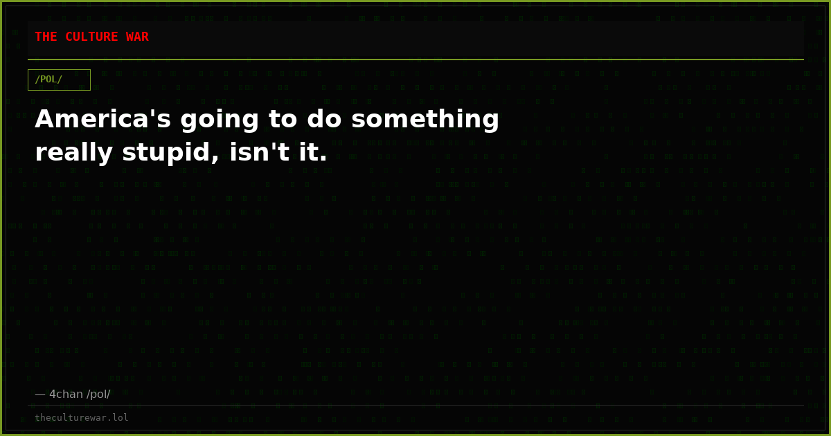America's going to do something really stupid, isn't it.