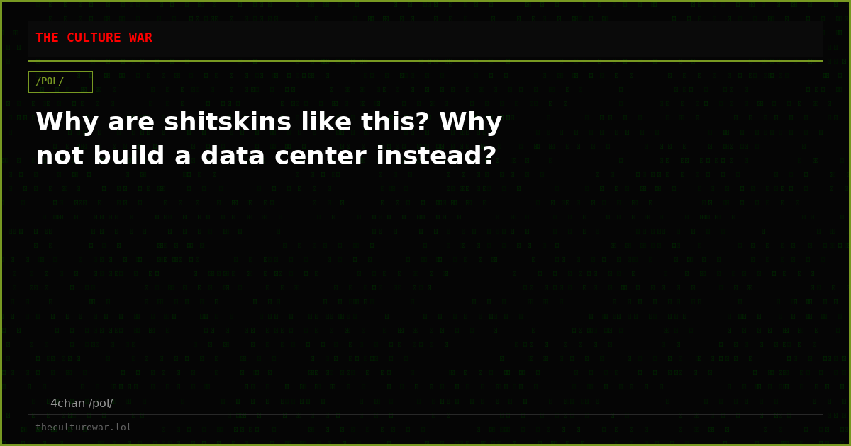 Why are shitskins like this? Why not build a data center instead?