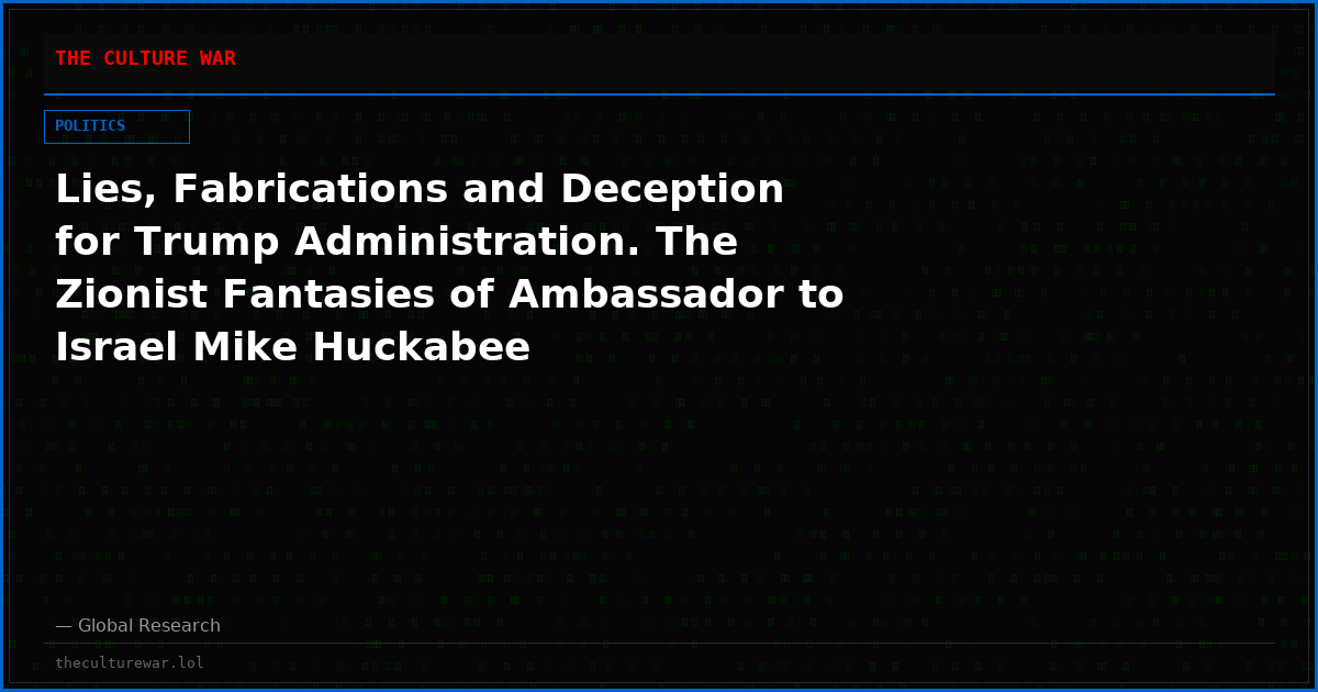 Lies, Fabrications and Deception for Trump Administration. The Zionist Fantasies of Ambassador to Israel Mike Huckabee