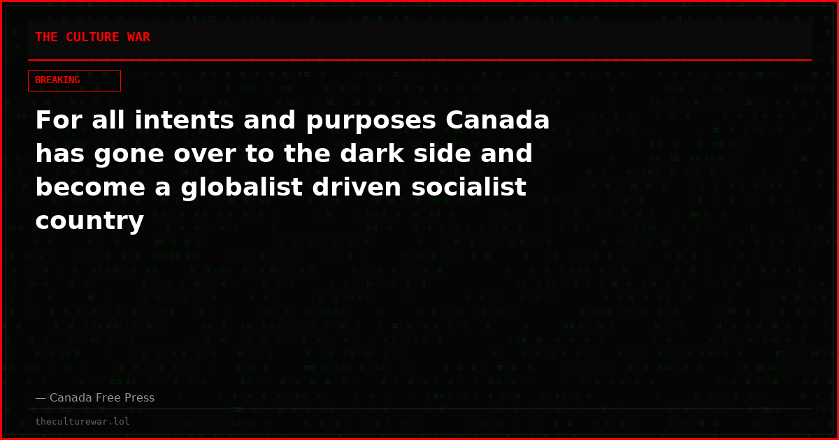 For all intents and purposes Canada has gone over to the dark side and become a globalist driven socialist country