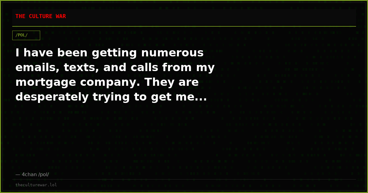 I have been getting numerous emails, texts, and calls from my mortgage company. They are desperately trying to get me...