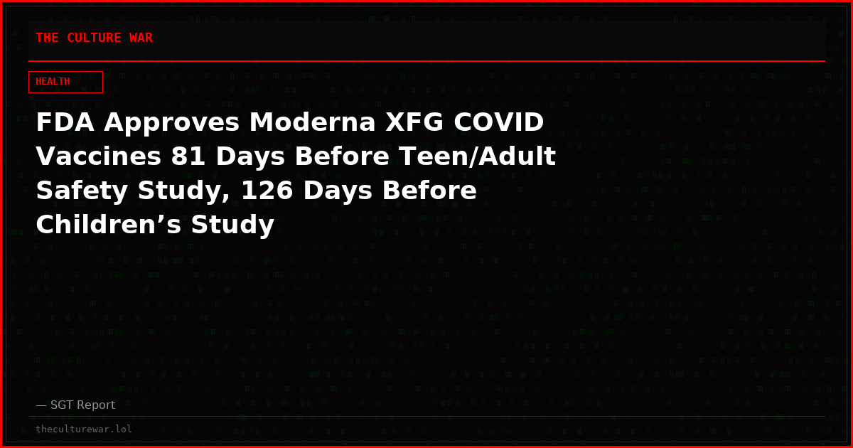 FDA Approves Moderna XFG COVID Vaccines 81 Days Before Teen/Adult Safety Study, 126 Days Before Children’s Study