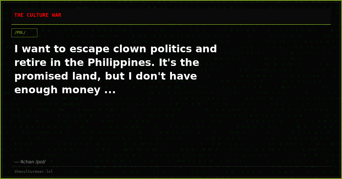 I want to escape clown politics and retire in the Philippines. It's the promised land, but I don't have enough money ...