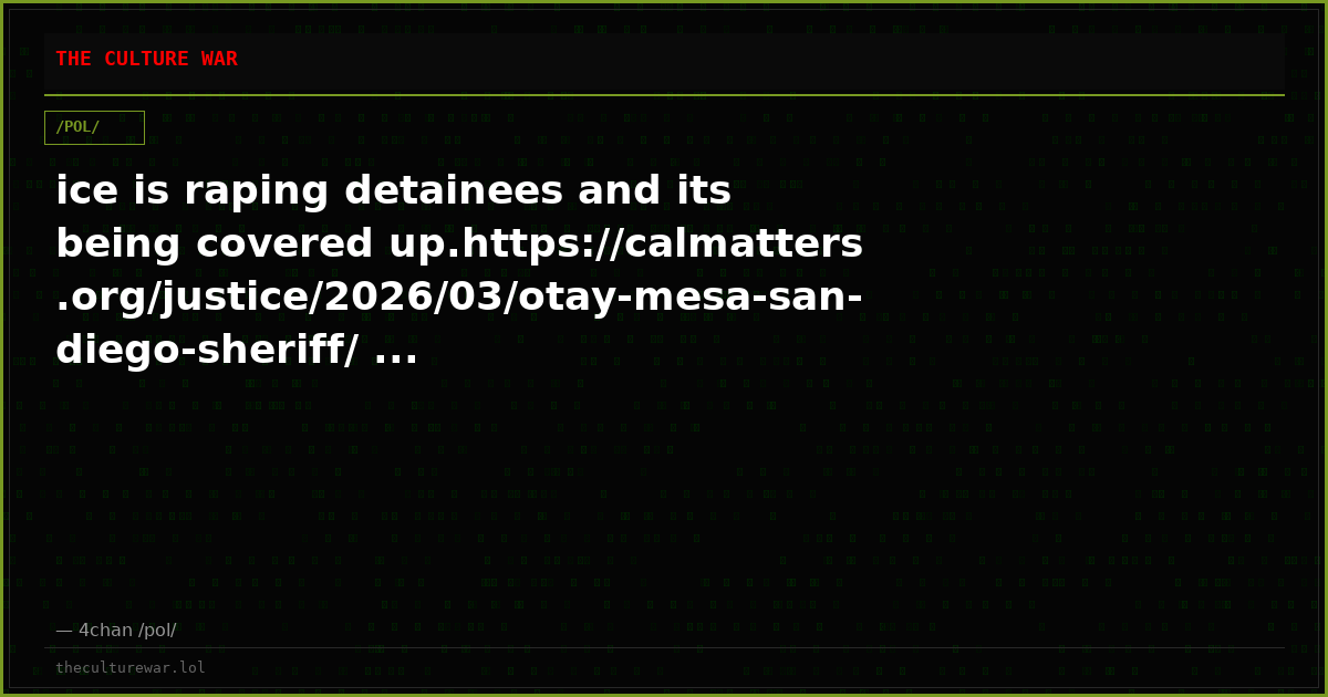ice is raping detainees and its being covered up.https://calmatters.org/justice/2026/03/otay-mesa-san-diego-sheriff/ ...