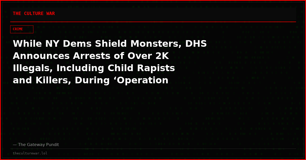 While NY Dems Shield Monsters, DHS Announces Arrests of Over 2K Illegals, Including Child Rapists and Killers, During ‘Operation Rotten Apple’