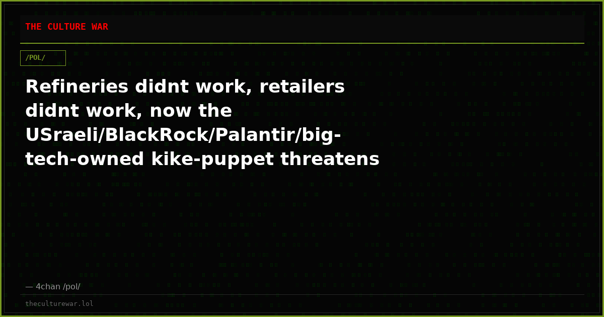 Refineries didnt work, retailers didnt work, now the USraeli/BlackRock/Palantir/big-tech-owned kike-puppet threatens ...