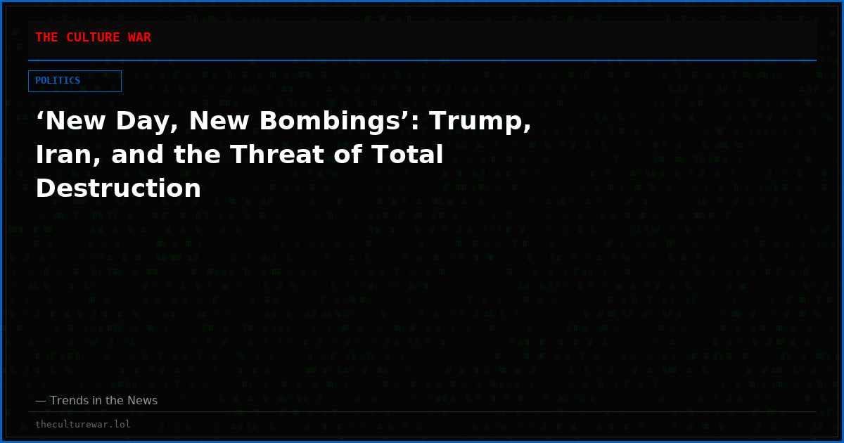 ‘New Day, New Bombings’: Trump, Iran, and the Threat of Total Destruction