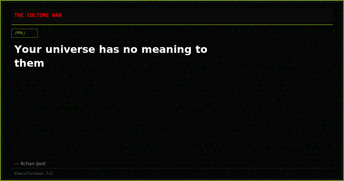 Your universe has no meaning to them