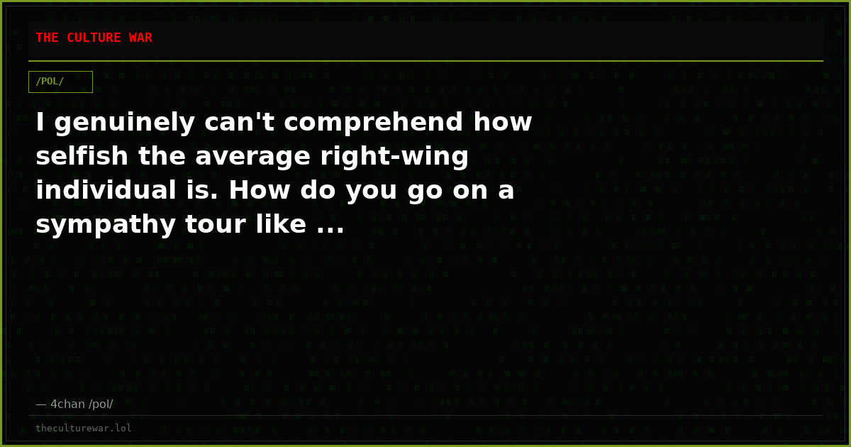 I genuinely can't comprehend how selfish the average right-wing individual is. How do you go on a sympathy tour like ...