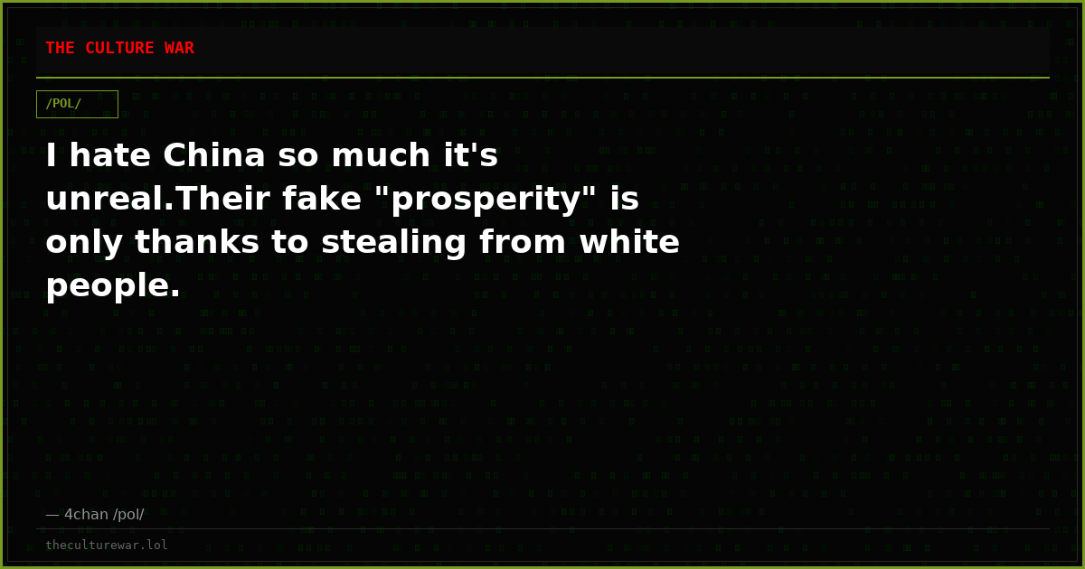 I hate China so much it's unreal.Their fake "prosperity" is only thanks to stealing from white people.