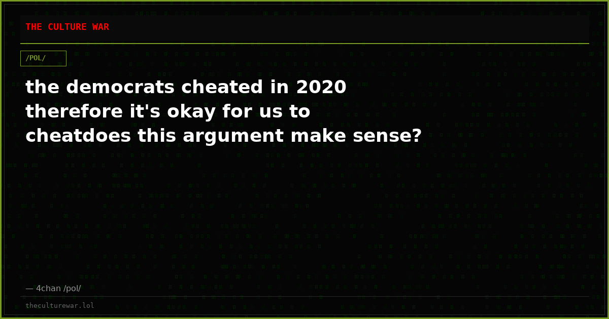 the democrats cheated in 2020 therefore it's okay for us to cheatdoes this argument make sense?