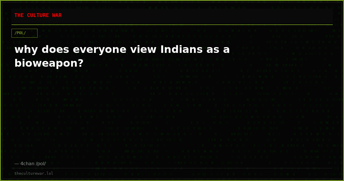 why does everyone view Indians as a bioweapon?