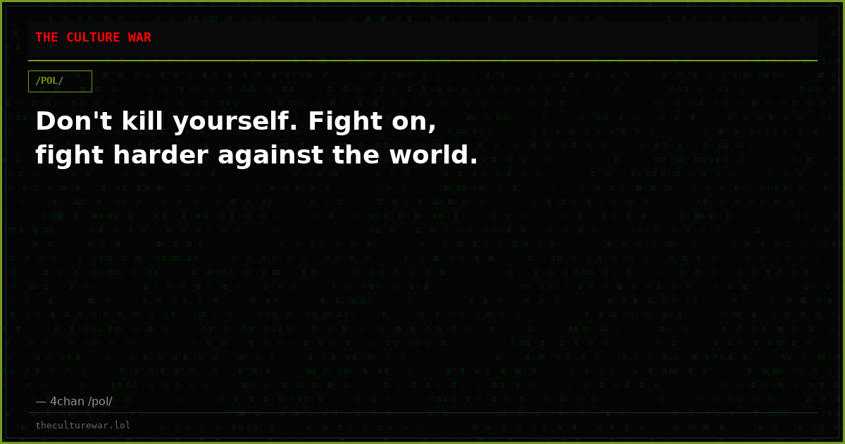 Don't kill yourself. Fight on, fight harder against the world.