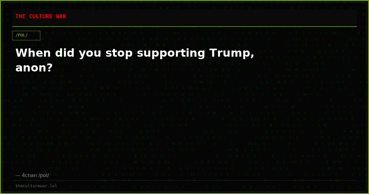 When did you stop supporting Trump, anon?