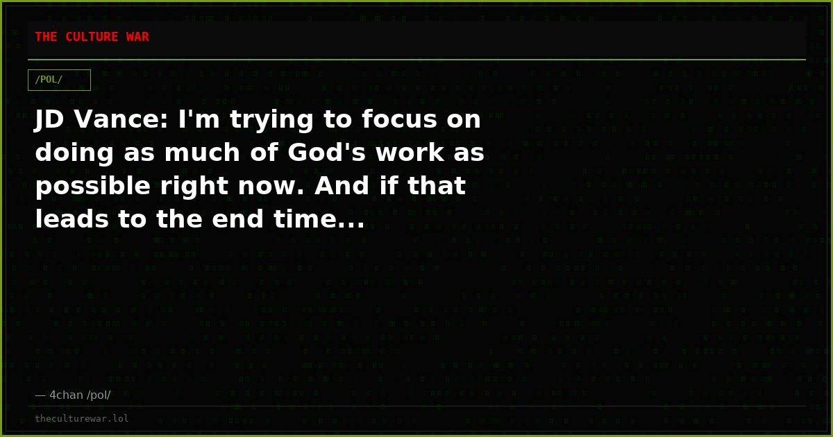JD Vance: I'm trying to focus on doing as much of God's work as possible right now. And if that leads to the end time...